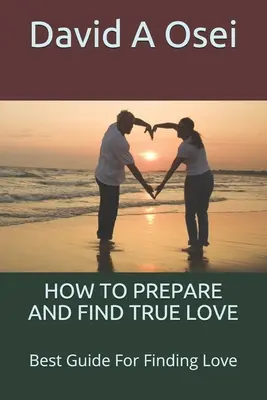 Wie Sie sich vorbereiten und wahre Liebe finden: Der beste Leitfaden zum Finden der Liebe - How to Prepare and Find True Love: Best Guide For Finding Love