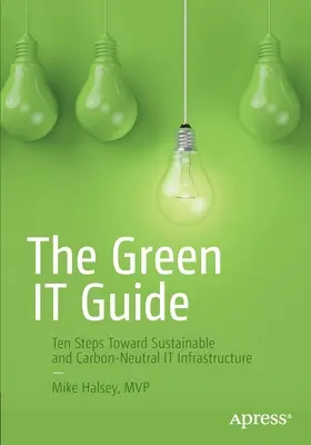 Der Green It Guide: Zehn Schritte auf dem Weg zu einer nachhaltigen und kohlenstoffneutralen IT-Infrastruktur - The Green It Guide: Ten Steps Toward Sustainable and Carbon-Neutral It Infrastructure
