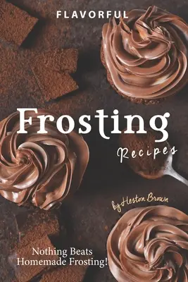 Aromatische Zuckerguss-Rezepte: Nichts geht über selbstgemachten Zuckerguss! - Flavorful Frosting Recipes: Nothing Beats Homemade Frosting!