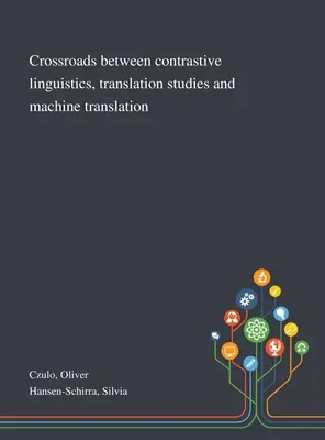 Kreuzungen zwischen kontrastiver Linguistik, Übersetzungswissenschaft und maschineller Übersetzung - Crossroads Between Contrastive Linguistics, Translation Studies and Machine Translation