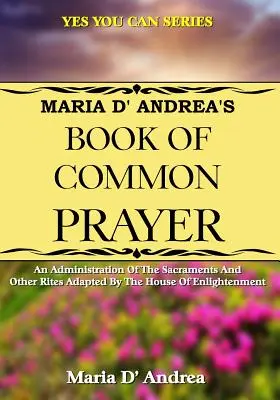 Maria D' Andrea's Book of Common Prayer: Eine Verwaltung der Sakramente und anderer Riten, angepasst durch das Haus der Erleuchtung - Maria D' Andrea's Book of Common Prayer: An Administration Of The Sacraments And Other Rites Adapted By The House Of Enlightenment