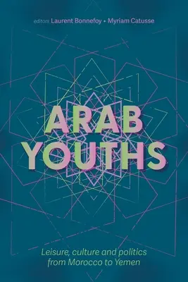 Arabische Jugendliche: Freizeit, Kultur und Politik von Marokko bis Jemen - Arab Youths: Leisure, Culture and Politics from Morocco to Yemen