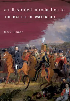 Eine illustrierte Einführung in die Schlacht von Waterloo - An Illustrated Introduction to the Battle of Waterloo