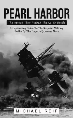 Pearl Harbor: Der Angriff, der uns zum Kampf zwang (Ein fesselnder Leitfaden über den überraschenden Militärschlag der kaiserlichen Japaner) - Pearl Harbor: The Attack That Pushed The Us To Battle (A Captivating Guide To The Surprise Military Strike By The Imperial Japanese