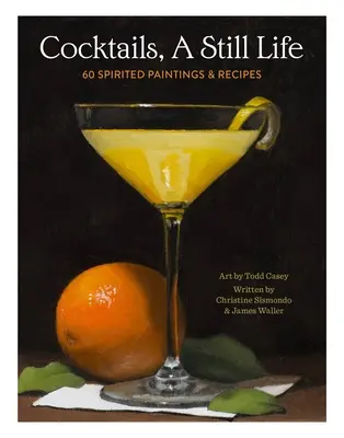 Cocktails, ein Stillleben: 60 temperamentvolle Gemälde und Rezepte - Cocktails, a Still Life: 60 Spirited Paintings & Recipes