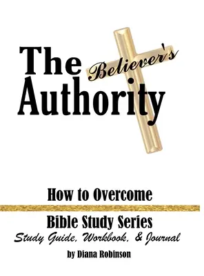 Die Autorität des Gläubigen: Wie man überwindet Bibelstudienreihe Studienführer, Arbeitsbuch & Journal - The Believer's Authority: How to Overcome Bible Study Series Study Guide, Workbook, & Journal