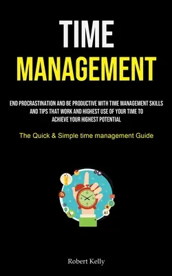 Zeitmanagement: Beenden Sie die Prokrastination und werden Sie produktiv mit Zeitmanagement-Fähigkeiten und -Tipps, die funktionieren, und nutzen Sie Ihre Zeit bestmöglich - Time Management: End Procrastination And Be Productive With Time Management Skills And Tips That Work And Highest Use Of Your Time To A