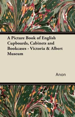 Ein Bilderbuch über englische Schränke, Kabinette und Bücherregale - Victoria & Albert Museum - A Picture Book of English Cupboards, Cabinets and Bookcases - Victoria & Albert Museum