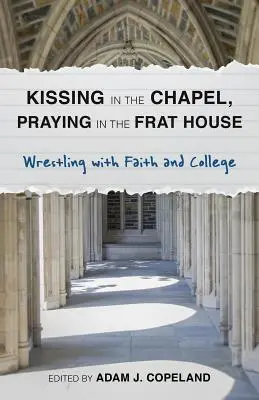 Küssen in der Kapelle, Beten im Studentenwohnheim: Ringen mit Glaube und College - Kissing in the Chapel, Praying in the Frat House: Wrestling with Faith and College