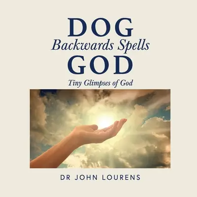 Hund rückwärts buchstabiert Gott: Tiny Glimpses of God (Winzige Einblicke in Gott) - Dog Backwards Spells God: Tiny Glimpses of God