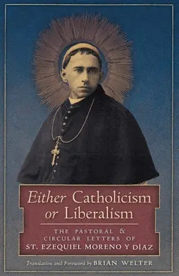 Entweder Katholizismus oder Liberalismus: Die Pastoral- und Rundbriefe des Heiligen Ezequiel Moreno y Diaz - Either Catholicism or Liberalism: The Pastoral and Circular Letters of St. Ezequiel Moreno y Diaz