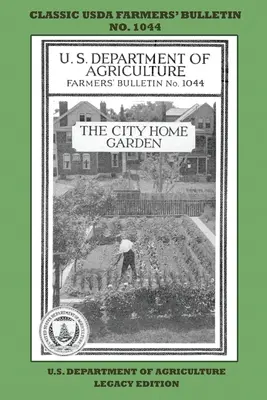 Der städtische Hausgarten (Legacy Edition): Das klassische USDA Farmers' Bulletin Nr. 1044 mit Tipps und traditionellen Methoden für nachhaltiges Gärtnern und Permakultur - The City Home Garden (Legacy Edition): The Classic USDA Farmers' Bulletin No. 1044 With Tips And Traditional Methods In Sustainable Gardening And Perm