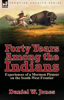 Vierzig Jahre unter den Indianern: Erfahrungen eines mormonischen Pioniers an der Südwest-Grenze - Forty Years Among the Indians: Experiences of a Mormon Pioneer on the South-West Frontier