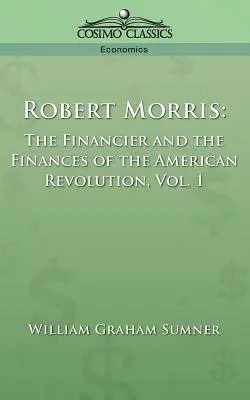 Robert Morris: Der Financier und die Finanzen der Amerikanischen Revolution, Bd. 1 - Robert Morris: The Financier and the Finances of the American Revolution, Vol. 1