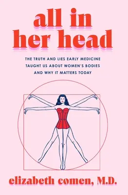 Alles in ihrem Kopf: Die Wahrheit und die Lügen, die uns die frühe Medizin über den Körper der Frau beigebracht hat, und warum das heute wichtig ist - All in Her Head: The Truth and Lies Early Medicine Taught Us about Women's Bodies and Why It Matters Today