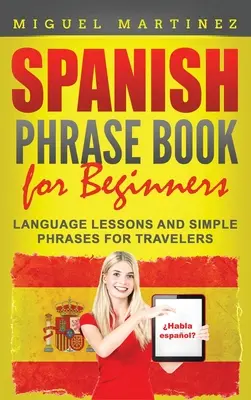 Spanisch Sprachführer für Anfänger: Sprachlektionen und einfache Redewendungen für Reisende - Spanish Phrase Book for Beginners: Language Lessons and Simple Phrases for Travelers