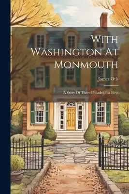 Mit Washington in Monmouth: Eine Geschichte von drei Jungen aus Philadelphia - With Washington At Monmouth: A Story Of Three Philadelphia Boys