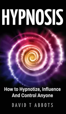 Hypnose: Hypnotisieren, Beeinflussen und Kontrollieren von Menschen - Hypnosis: How to Hypnotize, Influence And Control Anyone