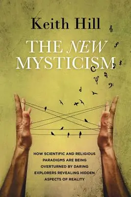 Die neue Mystik: Wie wissenschaftliche und religiöse Paradigmen von wagemutigen Forschern, die verborgene Aspekte der Realität aufdecken, umgestoßen werden - The New Mysticism: How scientific and religious paradigms are being overturned by daring explorers revealing hidden aspects of reality