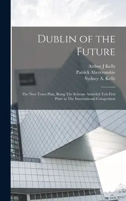 Das Dublin der Zukunft: Der neue Stadtplan, der mit dem ersten Preis im internationalen Wettbewerb ausgezeichnet wurde - Dublin of the Future: The new Town Plan, Being The Scheme Awarded teh First Prize in The International Competition