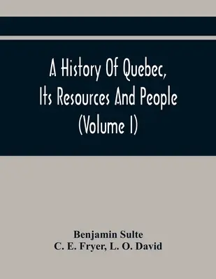 Eine Geschichte von Quebec, seinen Ressourcen und Menschen (Band I) - A History Of Quebec, Its Resources And People (Volume I)