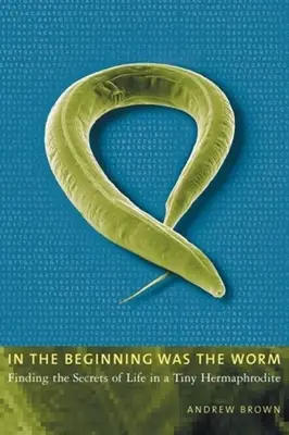 Am Anfang war der Wurm: Die Suche nach den Geheimnissen des Lebens in einem winzigen Zwitterwesen - In the Beginning Was the Worm: Finding the Secrets of Life in a Tiny Hermaphrodite