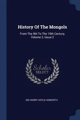 Geschichte der Mongolen: Vom 9. bis zum 19. Jahrhundert, Band 2, Ausgabe 2 - History Of The Mongols: From The 9th To The 19th Century, Volume 2, Issue 2