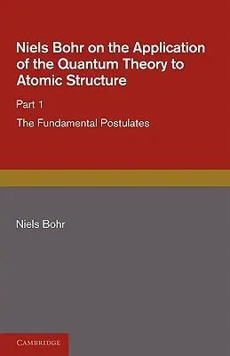 Niels Bohr über die Anwendung der Quantentheorie auf den Aufbau der Atome, Teil 1, die grundlegenden Postulate - Niels Bohr on the Application of the Quantum Theory to Atomic Structure, Part 1, the Fundamental Postulates