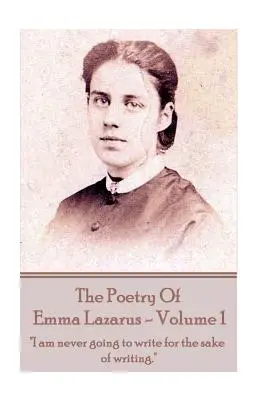 The Poetry of Emma Lazarus - Volume 1: „Ich werde nie um des Schreibens willen schreiben.““ - The Poetry of Emma Lazarus - Volume 1: I am never going to write for the sake of writing.