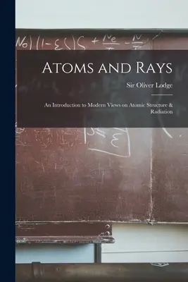 Atome und Strahlen; eine Einführung in die modernen Ansichten über Atomstruktur und Strahlung - Atoms and Rays; an Introduction to Modern Views on Atomic Structure & Radiation