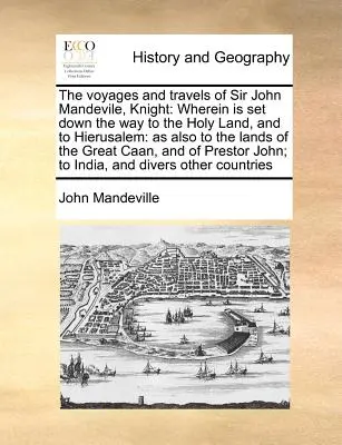 Die Reisen von Sir John Mandevile, Knight: Darin wird der Weg ins Heilige Land und nach Hierusalem aufgezeigt: Wie auch zu den Ländern der Gr - The Voyages and Travels of Sir John Mandevile, Knight: Wherein Is Set Down the Way to the Holy Land, and to Hierusalem: As Also to the Lands of the Gr