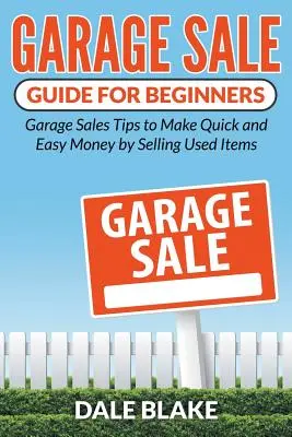 Garagenverkauf - Anleitung für Anfänger: Tipps für Garagenverkäufe, um durch den Verkauf gebrauchter Artikel schnell und einfach Geld zu verdienen - Garage Sale Guide For Beginners: Garage Sales Tips to Make Quick and Easy Money by Selling Used Items