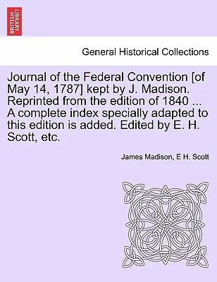 Tagebuch des Bundeskonvents [vom 14. Mai 1787], geführt von J. Madison. Nachgedruckt aus der Ausgabe von 1840 ... Ein vollständiger Index, speziell angepasst an die - Journal of the Federal Convention [of May 14, 1787] kept by J. Madison. Reprinted from the edition of 1840 ... A complete index specially adapted to t