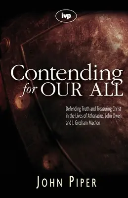 Ringen um unser aller Wohl: Die Verteidigung der Wahrheit und die Bewahrung Christi im Leben von Athanasius, John Owen und J. Gresham Machen - Contending for our all: Defending Truth And Treasuring Christ In The Lives Of Athanasius, John Owen And J. Gresham Machen