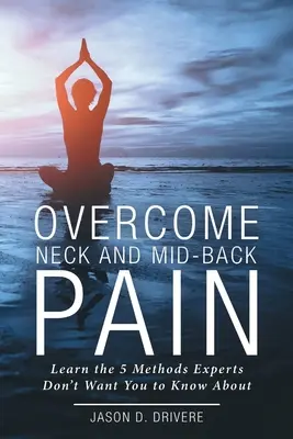 Nacken- und Kreuzschmerzen überwinden: Lernen Sie die 5 Methoden kennen, von denen Experten nicht wollen, dass Sie sie kennen - Overcome Neck and Mid-Back Pain: Learn the 5 Methods Experts Don't Want You to Know About