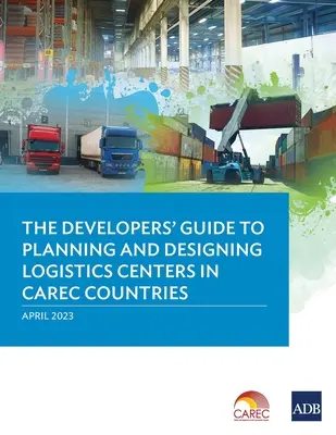 Der Leitfaden für Entwickler zur Planung und Gestaltung von Logistikzentren in den CAREC-Ländern - The Developer's Guide to Planning and Designing Logistics Centers in CAREC Countries