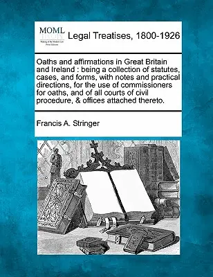 Oaths and Affirmations in Great Britain and Ireland: Eine Sammlung von Gesetzestexten, Fällen und Formularen, mit Anmerkungen und praktischen Hinweisen, für den Gebrauch - Oaths and Affirmations in Great Britain and Ireland: Being a Collection of Statutes, Cases, and Forms, with Notes and Practical Directions, for the Us