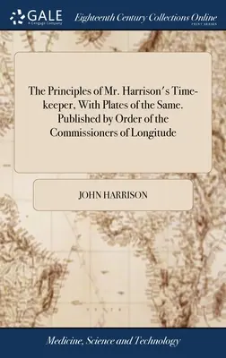 Die Prinzipien von Mr. Harrison's Time-keeper, With Plates of the Same. Published by Order of the Commissioners of Longitude - The Principles of Mr. Harrison's Time-keeper, With Plates of the Same. Published by Order of the Commissioners of Longitude