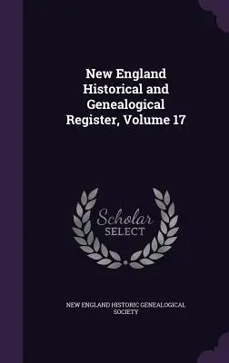 Historisches und genealogisches Register von Neuengland, Band 17 - New England Historical and Genealogical Register, Volume 17