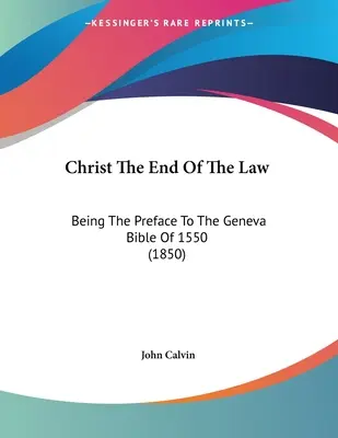 Christus, das Ende des Gesetzes: Das Vorwort zur Genfer Bibel von 1550 (1850) - Christ The End Of The Law: Being The Preface To The Geneva Bible Of 1550 (1850)