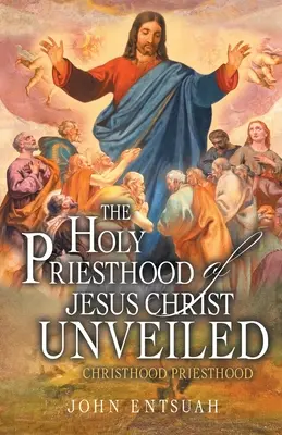 Das Heilige Priestertum Jesu Christi wird entschleiert: Christentum - Priestertum - The Holy Priesthood of Jesus Christ Unveiled: Christhood Priesthood