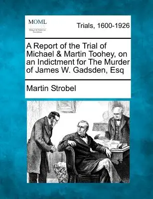 Ein Bericht über den Prozess gegen Michael und Martin Toohey, die wegen des Mordes an James W. Gadsden, Esq angeklagt waren - A Report of the Trial of Michael & Martin Toohey, on an Indictment for the Murder of James W. Gadsden, Esq
