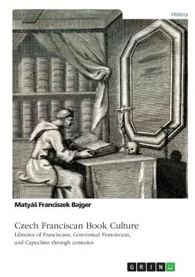Tschechische franziskanische Buchkultur. Bibliotheken von Franziskanern, Konventualen und Kapuzinern im Laufe der Jahrhunderte - Czech Franciscan Book Culture. Libraries of Franciscans, Conventual Franciscans, and Capuchins through centuries