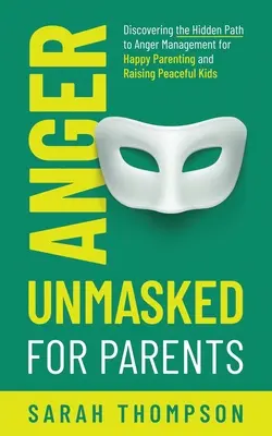 Wut für Eltern entlarvt: Der verborgene Weg zum Wutmanagement für eine glückliche Elternschaft und die Erziehung friedlicher Kinder - Anger Unmasked for Parents: Discovering the Hidden Path to Anger Management for Happy Parenting and Raising Peaceful Kids