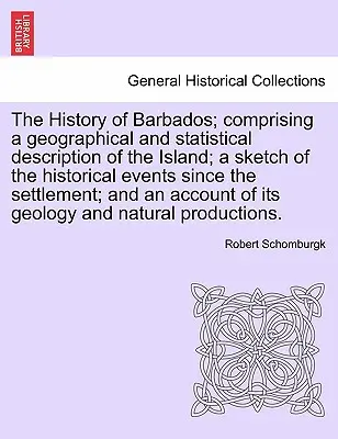 Die Geschichte von Barbados; mit einer geographischen und statistischen Beschreibung der Insel; einer Skizze der historischen Ereignisse seit der Besiedlung; - The History of Barbados; comprising a geographical and statistical description of the Island; a sketch of the historical events since the settlement;