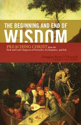 Der Anfang und das Ende der Weisheit: Christus predigen aus den ersten und letzten Kapiteln der Sprüche, Prediger und Hiob - The Beginning and End of Wisdom: Preaching Christ from the First and Last Chapters of Proverbs, Ecclesiastes, and Job