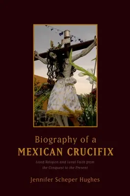 Biographie eines mexikanischen Kruzifixes: Gelebte Religion und lokaler Glaube von der Eroberung bis zur Gegenwart - Biography of a Mexican Crucifix: Lived Religion and Local Faith from the Conquest to the Present