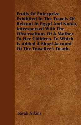 Fruits Of Enterprize Exhibited In The Travels Of Belzoni In Egypt And Nubia, Interspersed With The Observations Of A Mother To Her Children. Zu dem - Fruits Of Enterprize Exhibited In The Travels Of Belzoni In Egypt And Nubia, Interspersed With The Observations Of A Mother To Her Children. To Which