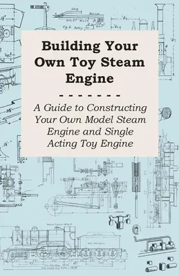 Bauen Sie Ihre eigene Spielzeugdampfmaschine - Eine Anleitung zum Bau Ihrer eigenen Modelldampfmaschine und einfachwirkenden Spielzeugmaschine - Building Your own Toy Steam Engine - A Guide to Constructing Your own Model Steam Engine and Single Acting Toy Engine