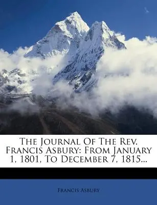 Das Tagebuch des Rev. Francis Asbury: Vom 1. Januar 1801, bis zum 7. Dezember 1815... - The Journal Of The Rev. Francis Asbury: From January 1, 1801, To December 7, 1815...